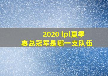 2020 lpl夏季赛总冠军是哪一支队伍